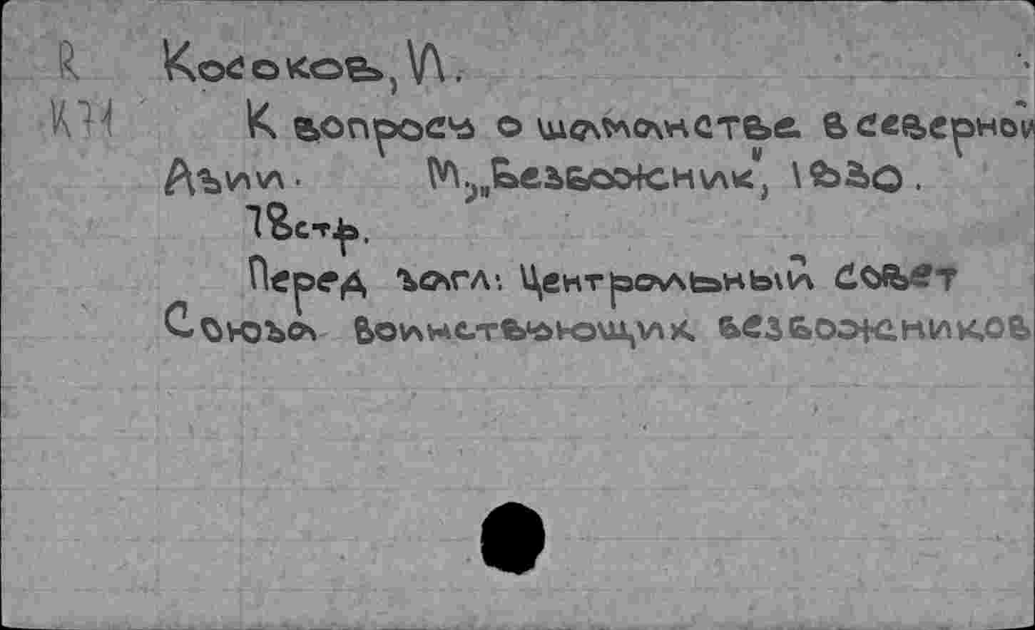 ﻿к w
^о^окое», V\.
К аопросча о	& северной
Аъи\л. ^>яЬеъьоо4сн\л«, \&äq .
l^CT^a,
Перед ъсхгл-. Центр«хм»нь\и ûûWt
Ьо^нстьчьночц^лх. ьезьоэк.ник,оь